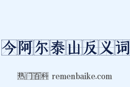 今阿尔泰山反义词是什么意思的图片